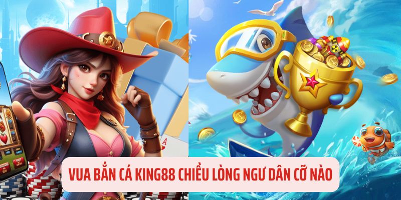 Vua bắn cá King88 hấp dẫn người chơi ra sao